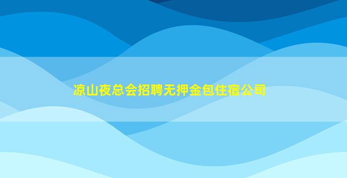 凉山夜总会招聘无押金包住宿公司